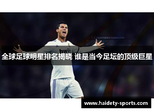 全球足球明星排名揭晓 谁是当今足坛的顶级巨星