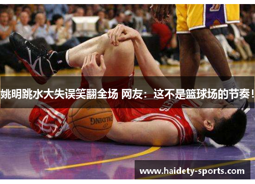 姚明跳水大失误笑翻全场 网友：这不是篮球场的节奏！