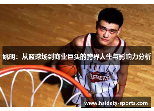 姚明：从篮球场到商业巨头的跨界人生与影响力分析
