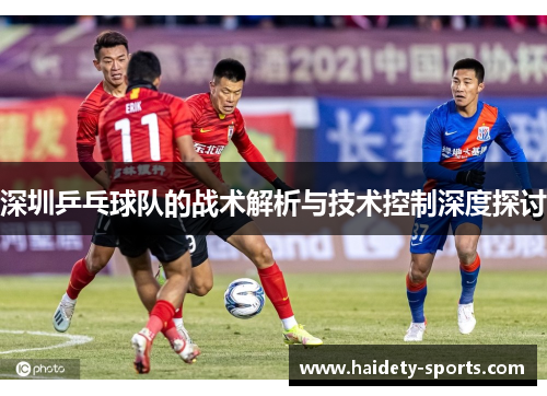 深圳乒乓球队的战术解析与技术控制深度探讨