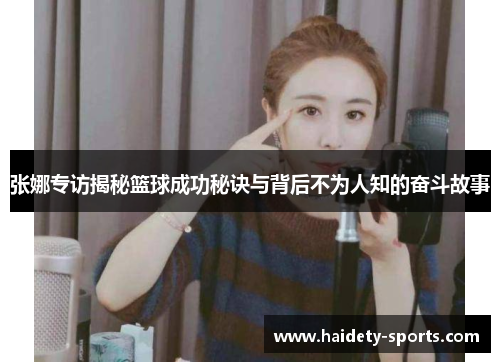 张娜专访揭秘篮球成功秘诀与背后不为人知的奋斗故事