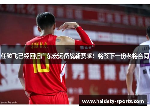任骏飞已经回归广东宏远备战新赛季！将签下一份老将合同