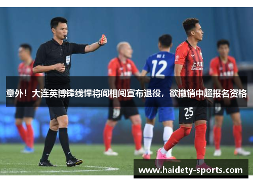 意外！大连英博锋线悍将阎相闯宣布退役，欲撤销中超报名资格