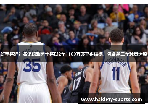 好事将近？名记预测勇士将以2年1100万签下霍福德，包含第二年球员选项