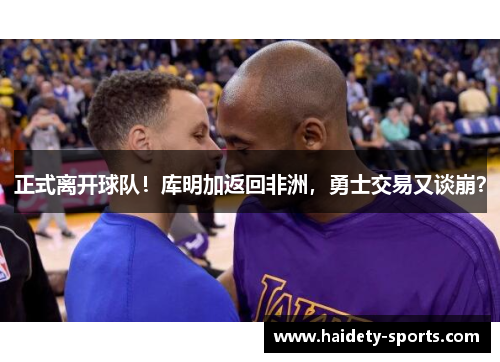 正式离开球队！库明加返回非洲，勇士交易又谈崩？